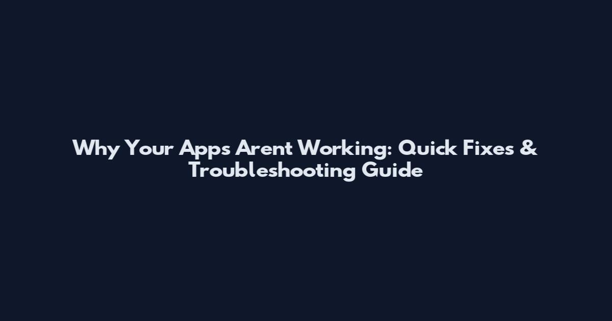 Why Your Apps Aren't Working: Quick Fixes & Troubleshooting Guide