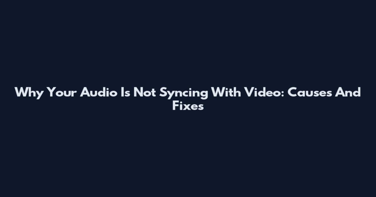 Why Your Audio Is Not Syncing With Video: Causes And Fixes