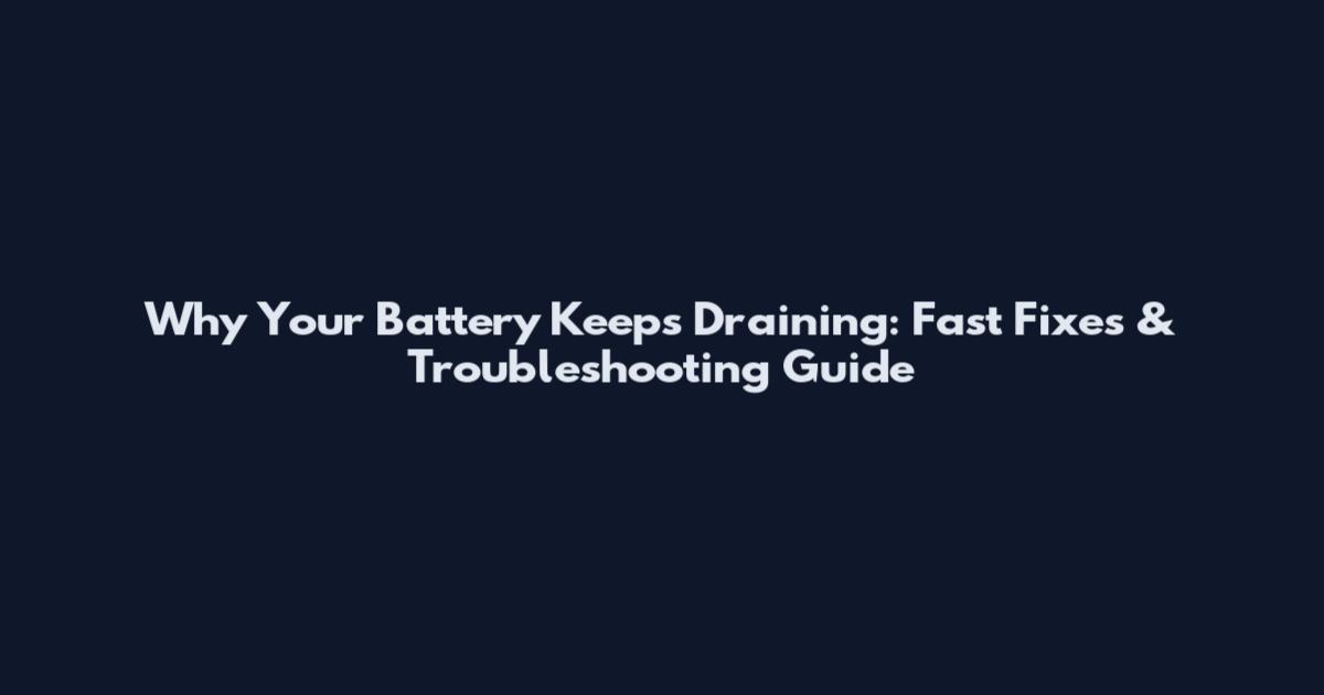 Why Your Battery Keeps Draining: Fast Fixes & Troubleshooting Guide