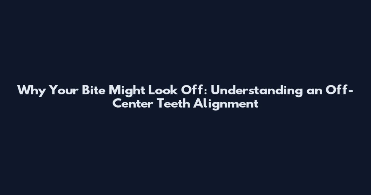 Why Your Bite Might Look Off: Understanding an Off-Center Teeth Alignment