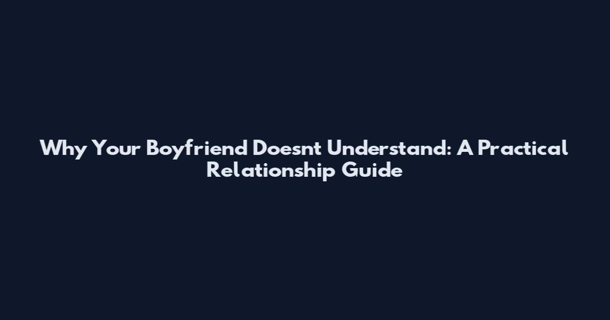 Why Your Boyfriend Doesn't Understand: A Practical Relationship Guide