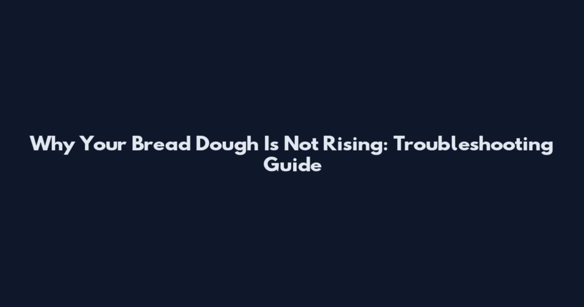 Why Your Bread Dough Is Not Rising: Troubleshooting Guide