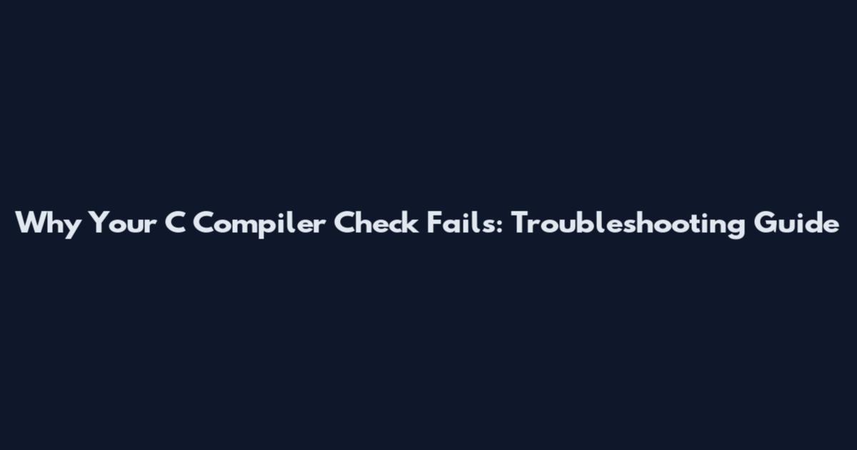 Why Your C Compiler Check Fails: Troubleshooting Guide