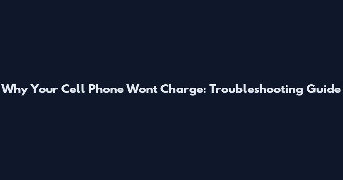 Why Your Cell Phone Won't Charge: Troubleshooting Guide