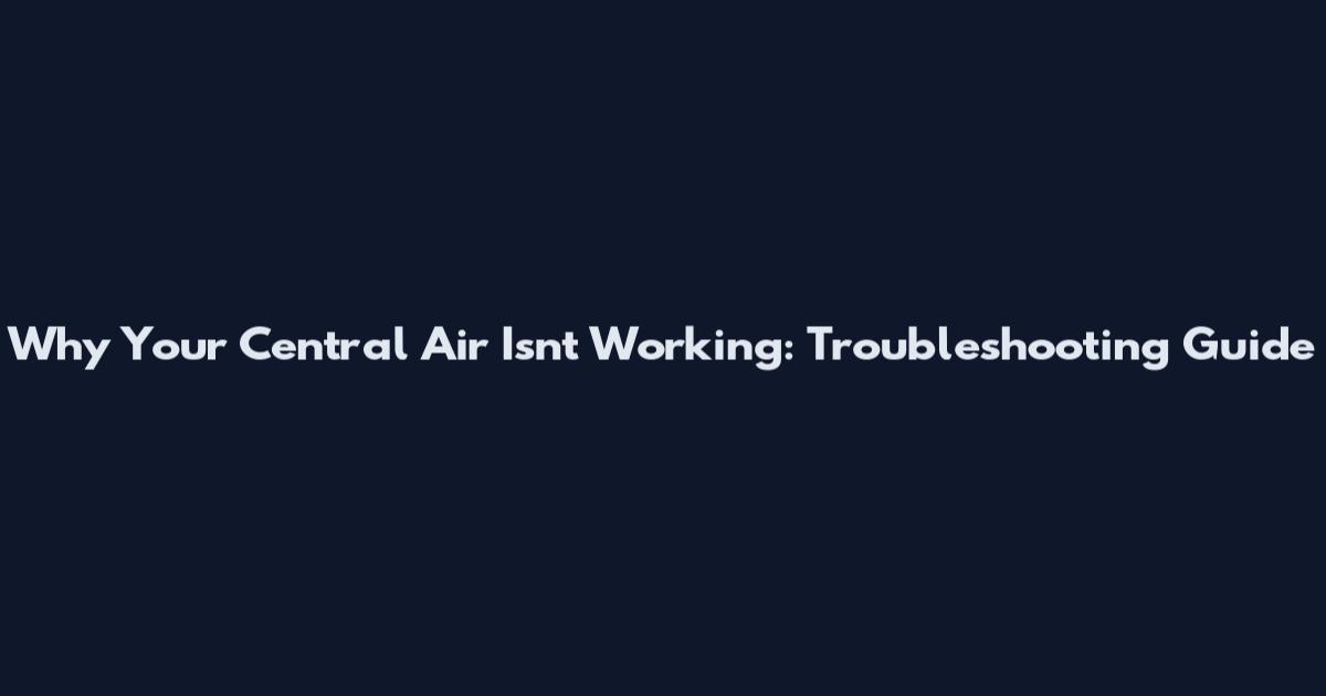 Why Your Central Air Isn't Working: Troubleshooting Guide