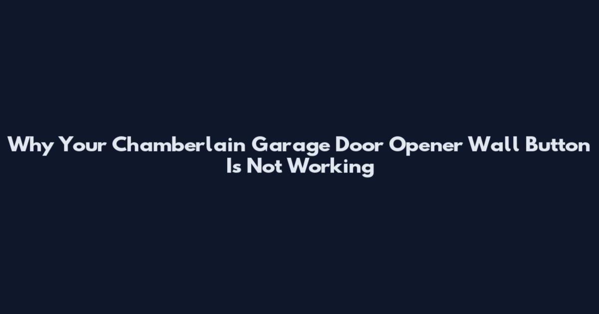 Why Your Chamberlain Garage Door Opener Wall Button Is Not Working