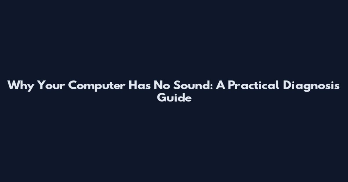 Why Your Computer Has No Sound: A Practical Diagnosis Guide