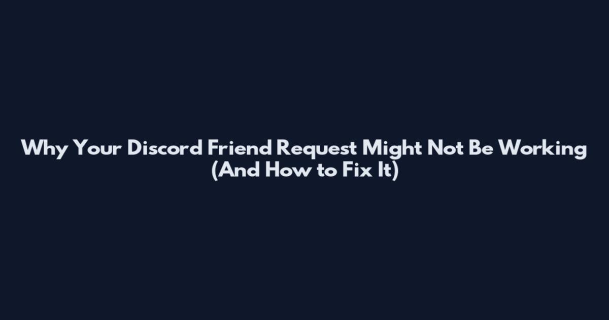 Why Your Discord Friend Request Might Not Be Working (And How to Fix It)