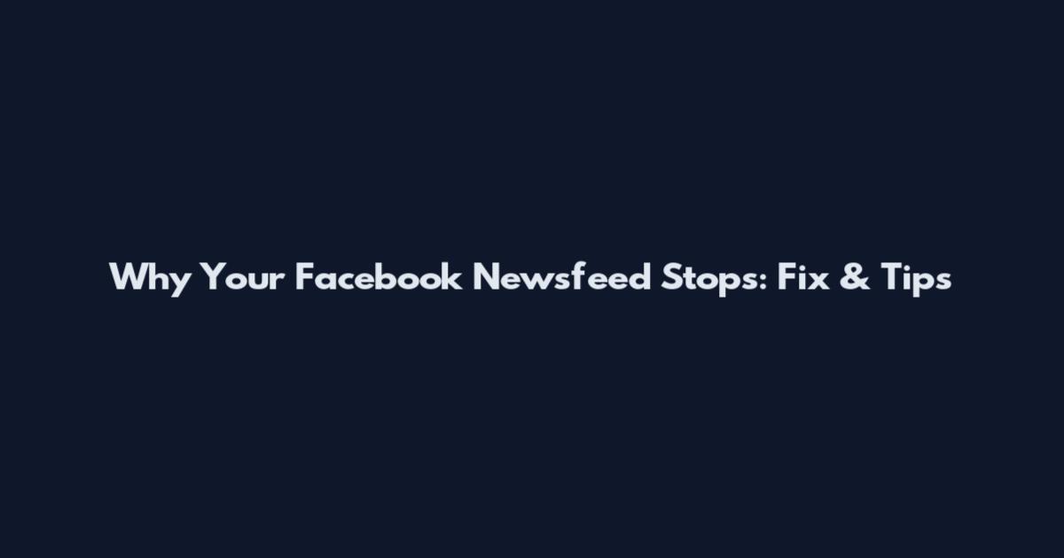 Why Your Facebook Newsfeed Stops: Fix & Tips