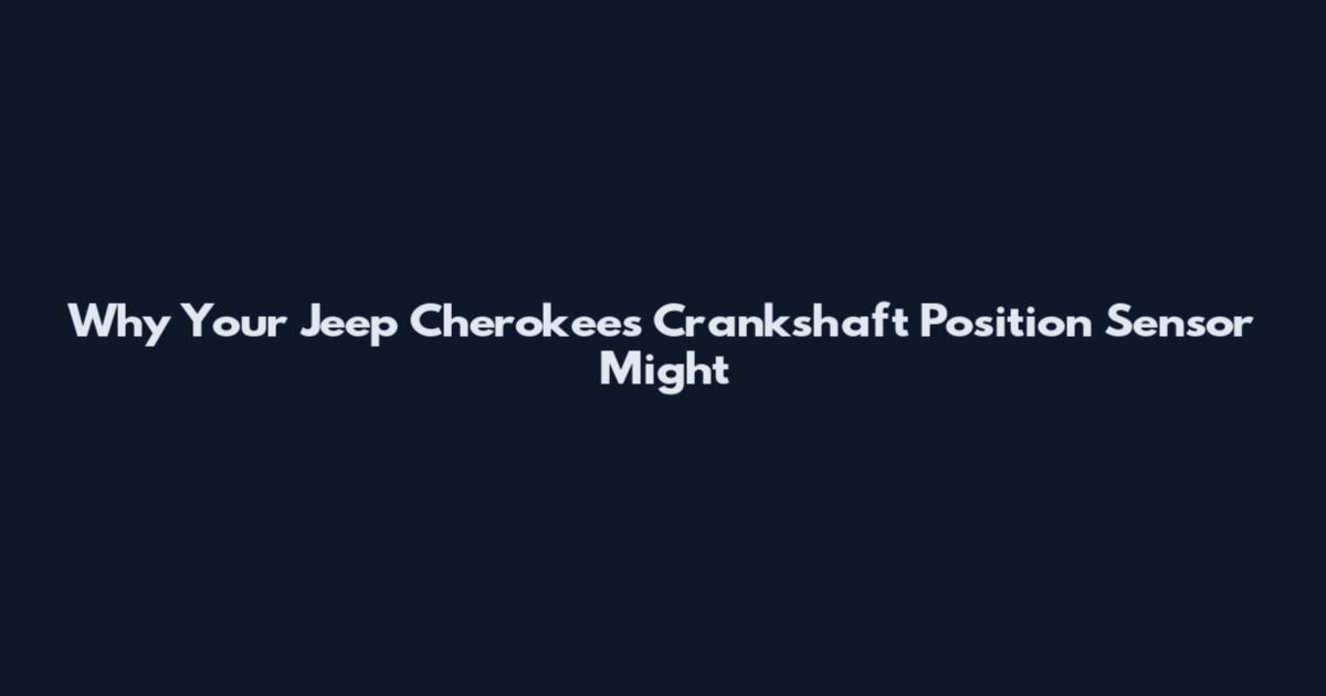 Why Your Jeep Cherokee's Crankshaft Position Sensor Might