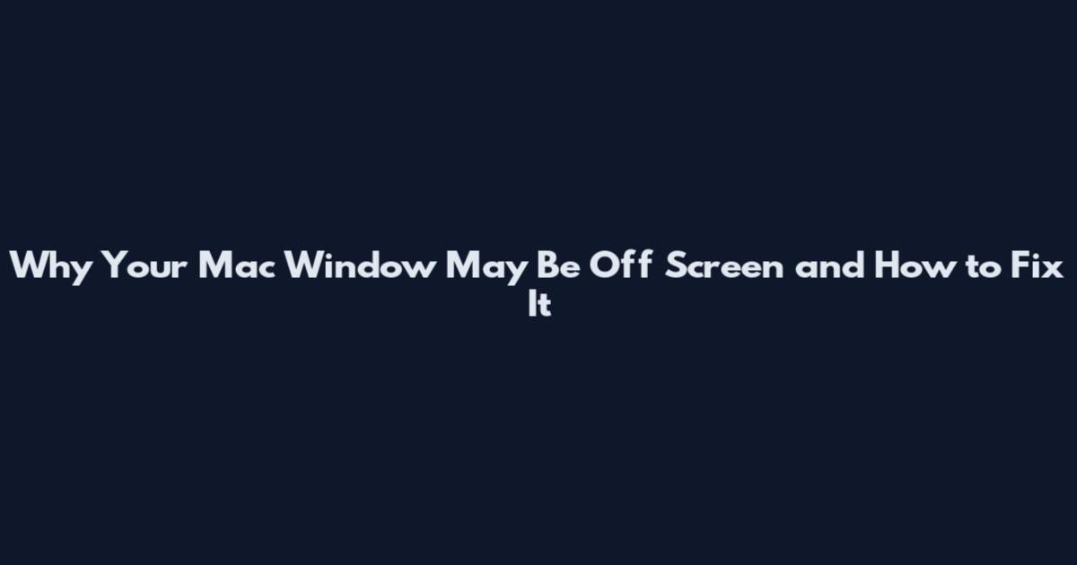 Why Your Mac Window May Be Off Screen and How to Fix It
