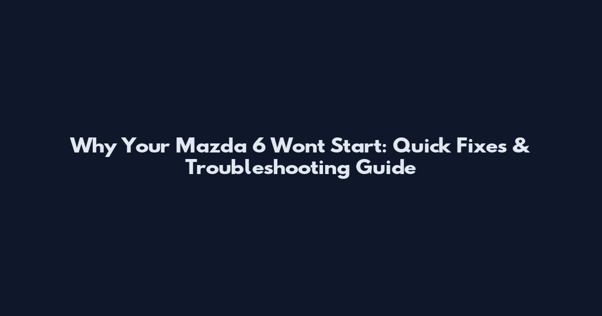 Why Your Mazda 6 Won't Start: Quick Fixes & Troubleshooting Guide