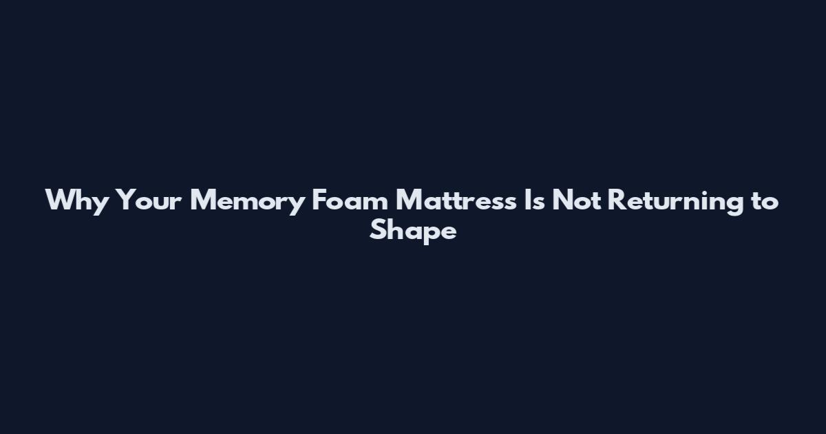 Why Your Memory Foam Mattress Is Not Returning to Shape