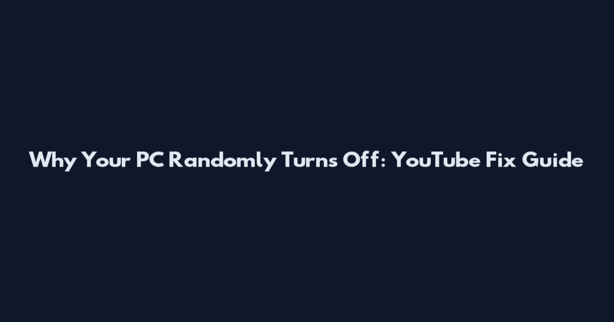 Why Your PC Randomly Turns Off: YouTube Fix Guide