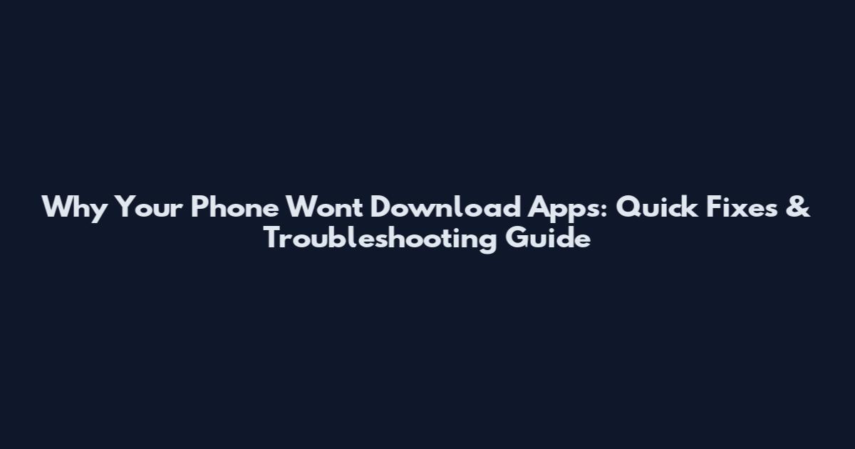 Why Your Phone Won't Download Apps: Quick Fixes & Troubleshooting Guide
