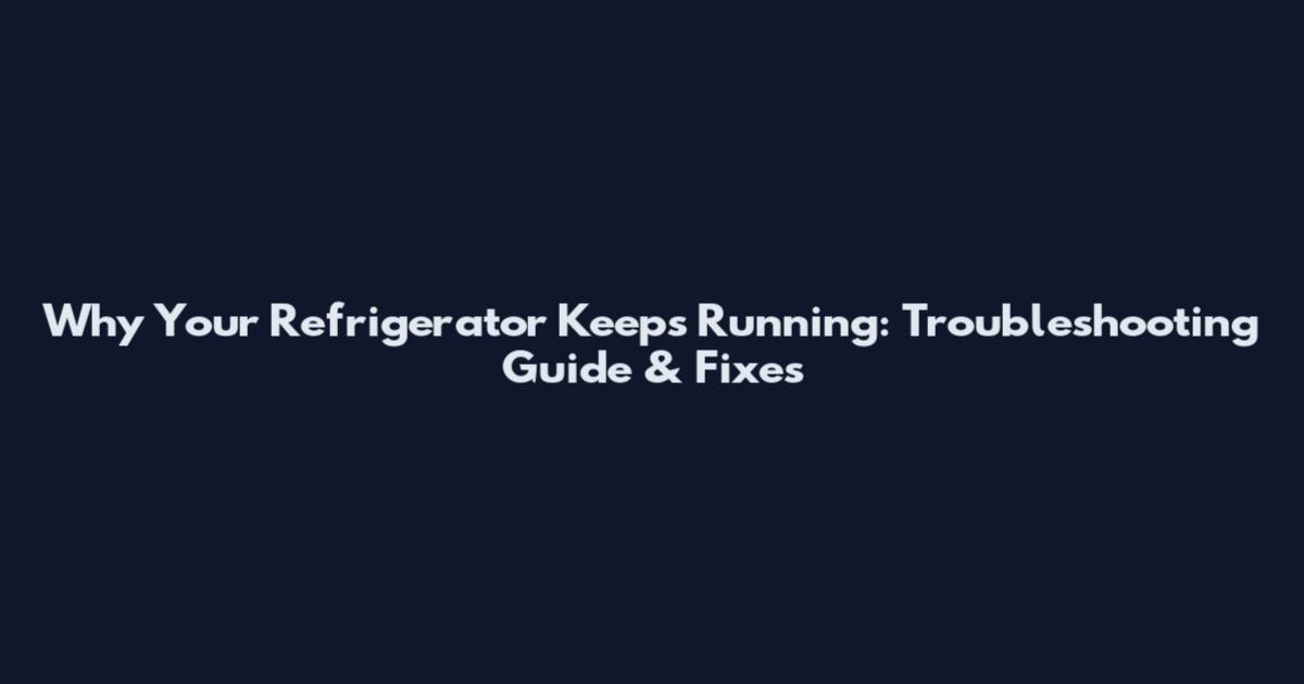 Why Your Refrigerator Keeps Running: Troubleshooting Guide & Fixes