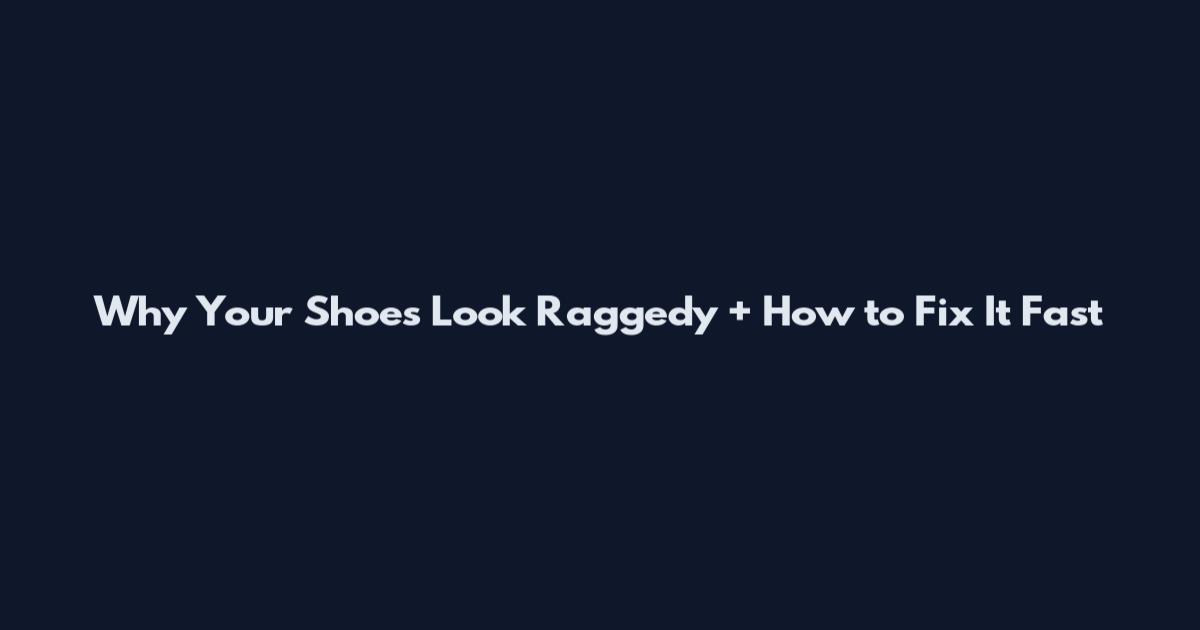 Why Your Shoes Look Raggedy + How to Fix It Fast