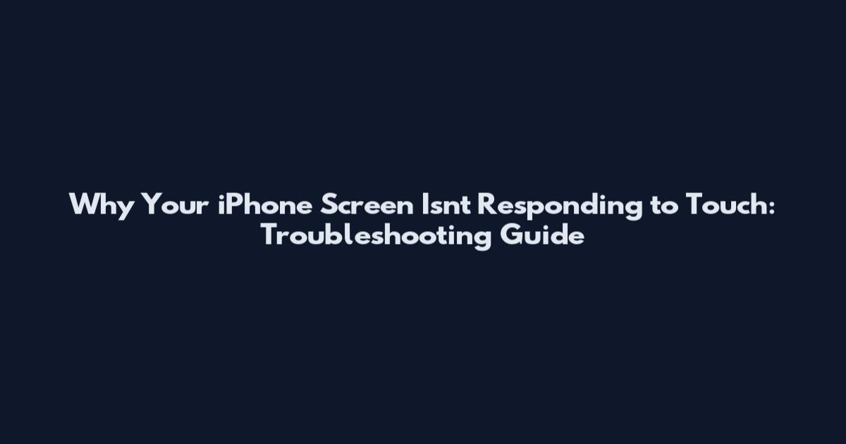Why Your iPhone Screen Isn't Responding to Touch: Troubleshooting Guide
