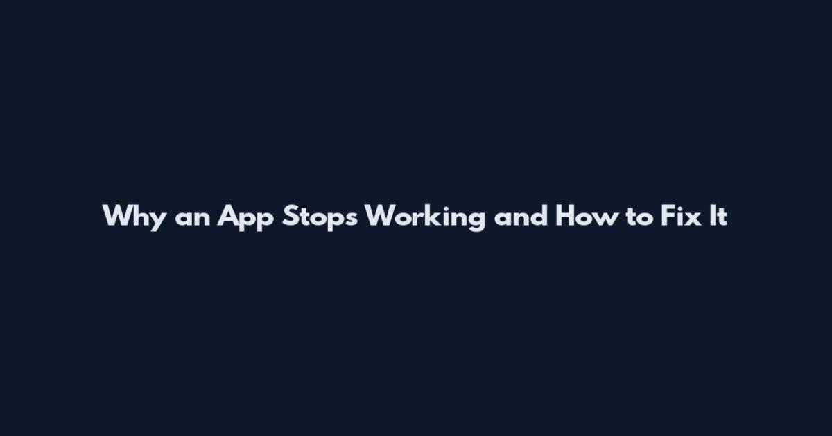 Why an App Stops Working and How to Fix It
