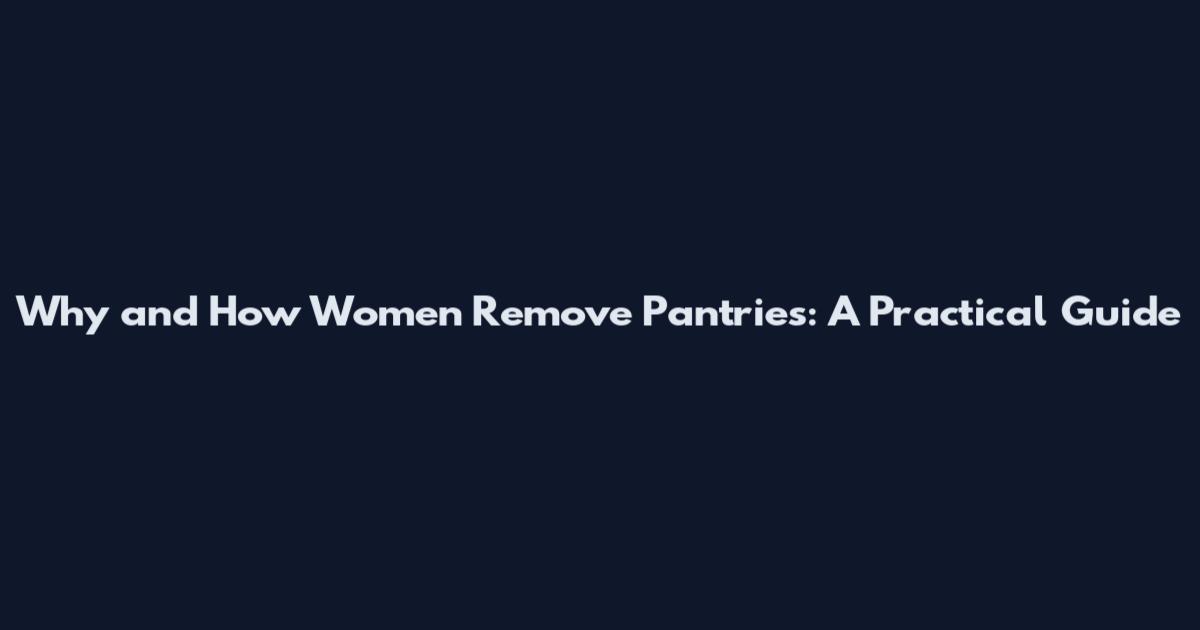 Why and How Women Remove Pantries: A Practical Guide