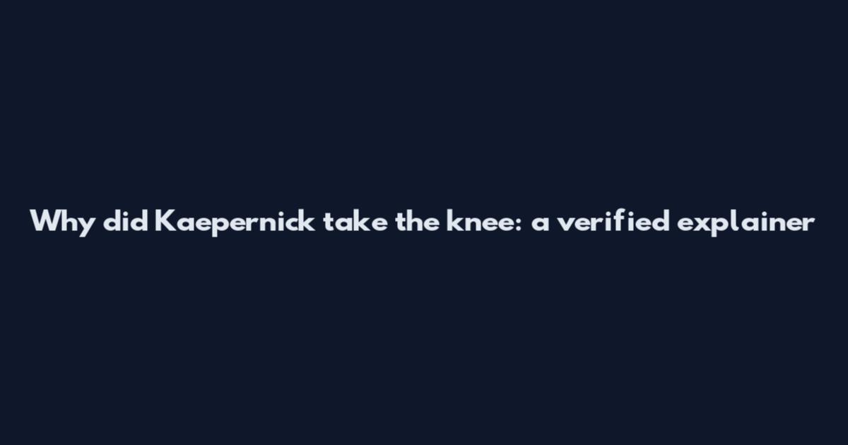Why did Kaepernick take the knee: a verified explainer