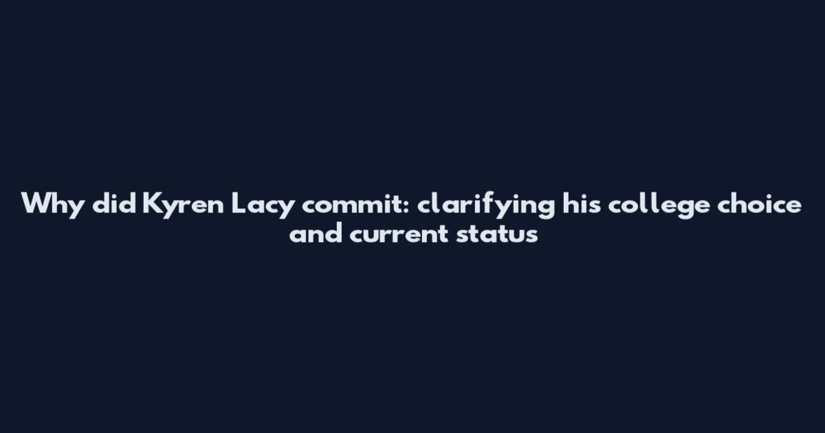 Why did Kyren Lacy commit: clarifying his college choice and current status