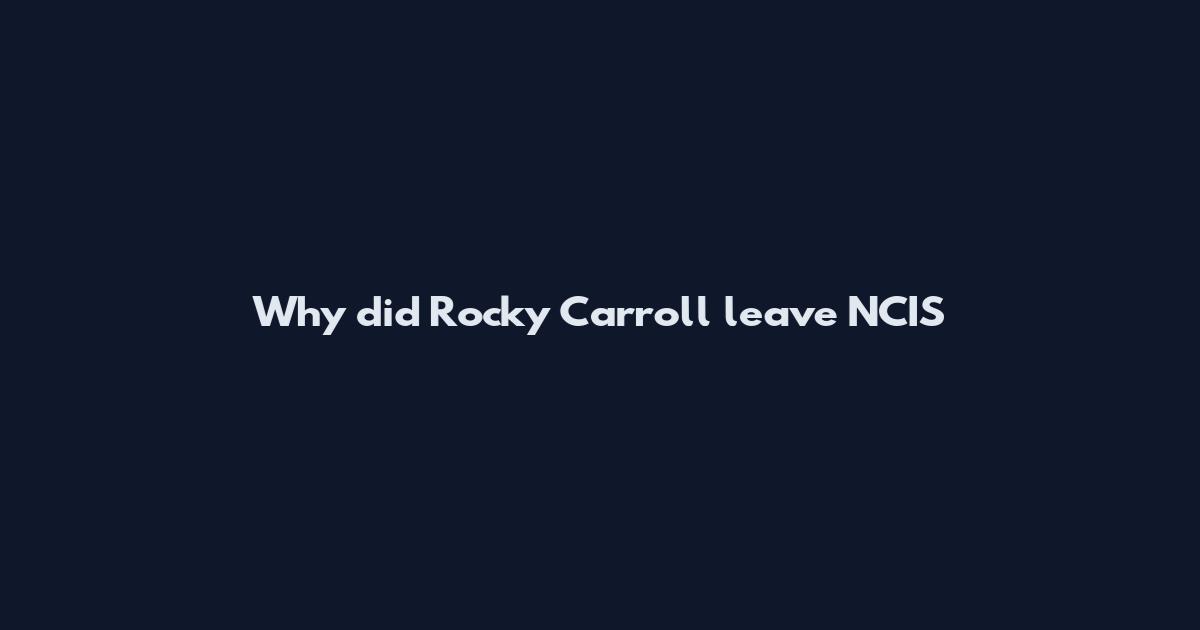 Why did Rocky Carroll leave NCIS