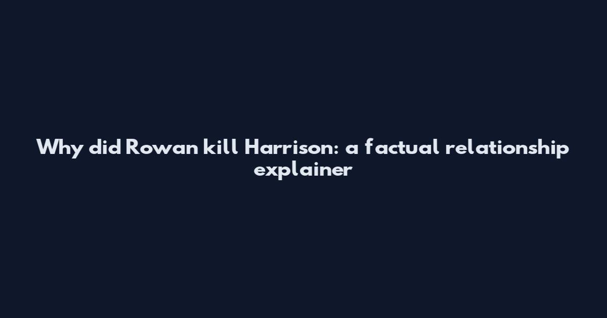 Why did Rowan kill Harrison: a factual relationship explainer