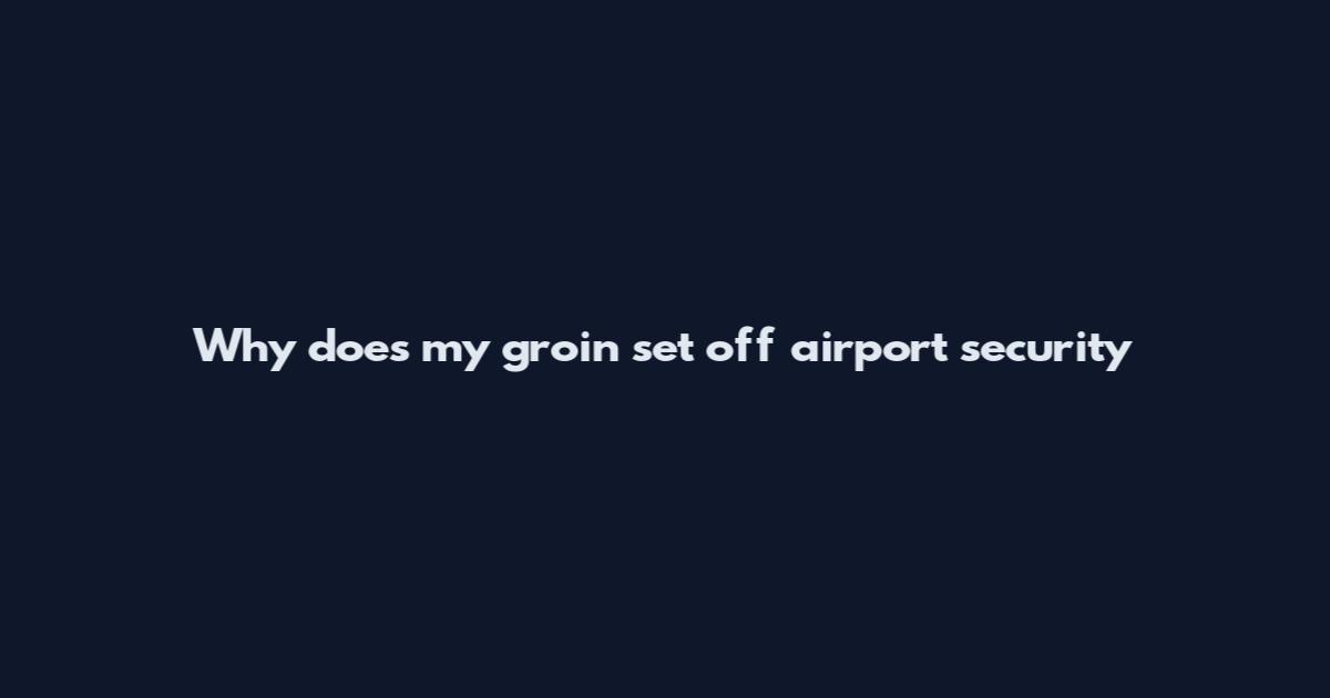 Why does my groin set off airport security