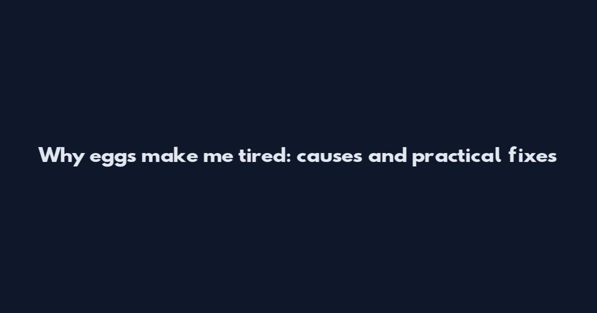 Why eggs make me tired: causes and practical fixes