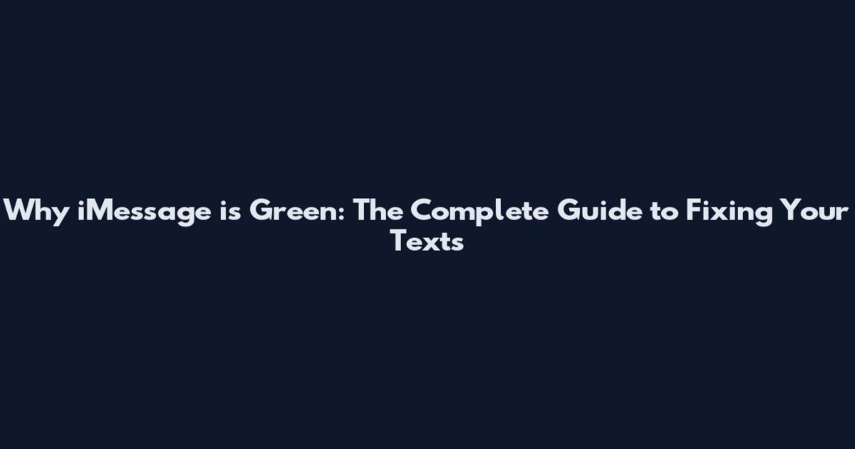 Why iMessage is Green: The Complete Guide to Fixing Your Texts
