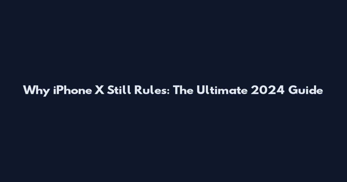 Why iPhone X Still Rules: The Ultimate 2024 Guide