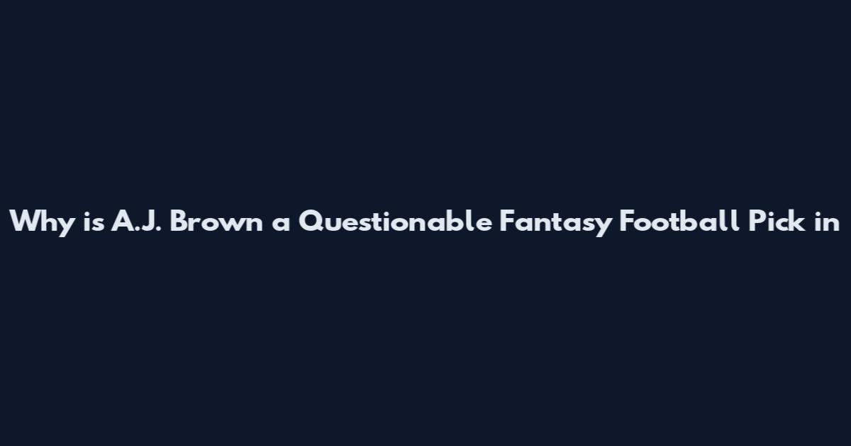 Why is A.J. Brown a Questionable Fantasy Football Pick in