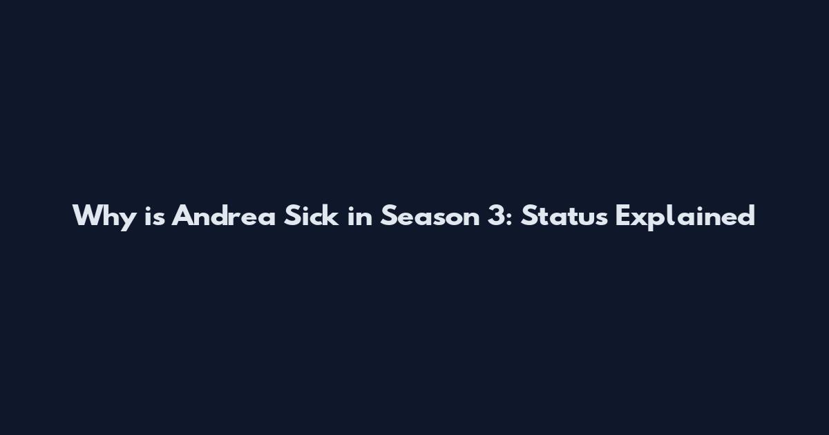 Why is Andrea Sick in Season 3: Status Explained
