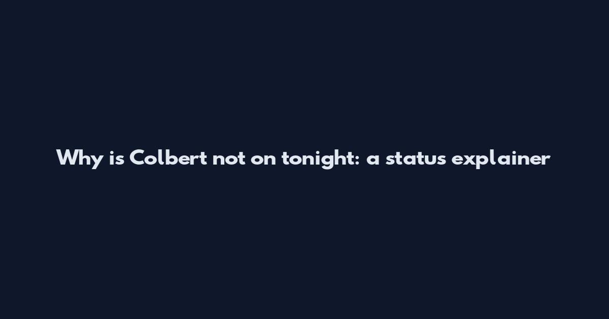 Why is Colbert not on tonight: a status explainer