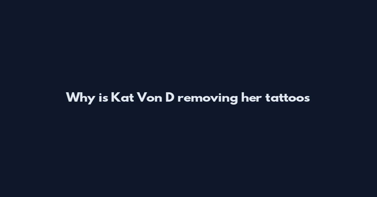 Why is Kat Von D removing her tattoos