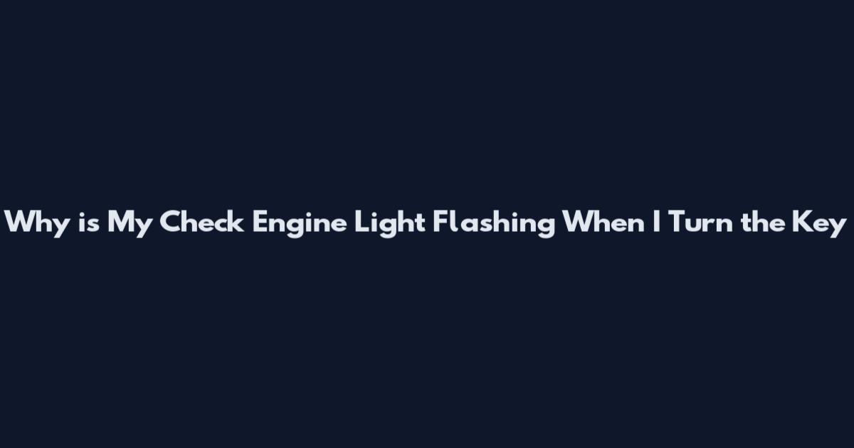Why is My Check Engine Light Flashing When I Turn the Key