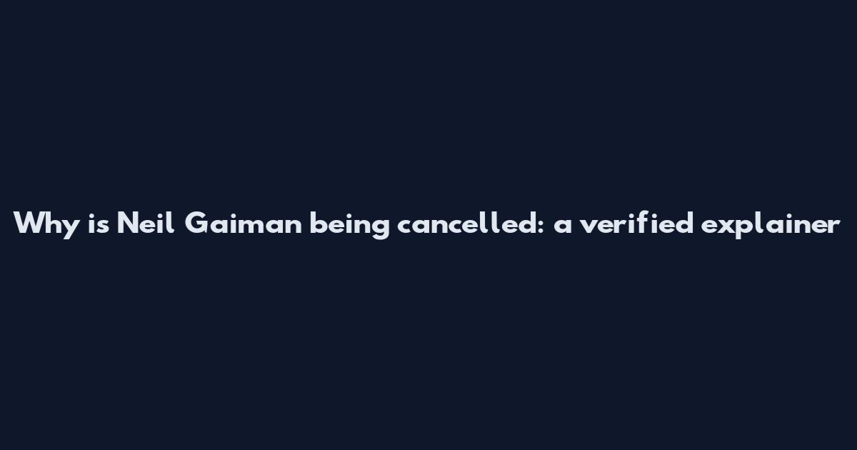 Why is Neil Gaiman being cancelled: a verified explainer