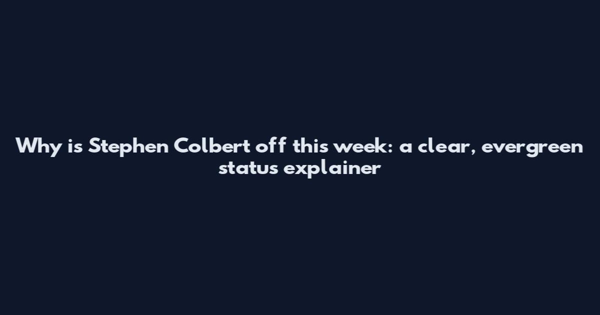 Why is Stephen Colbert off this week: a clear, evergreen status explainer