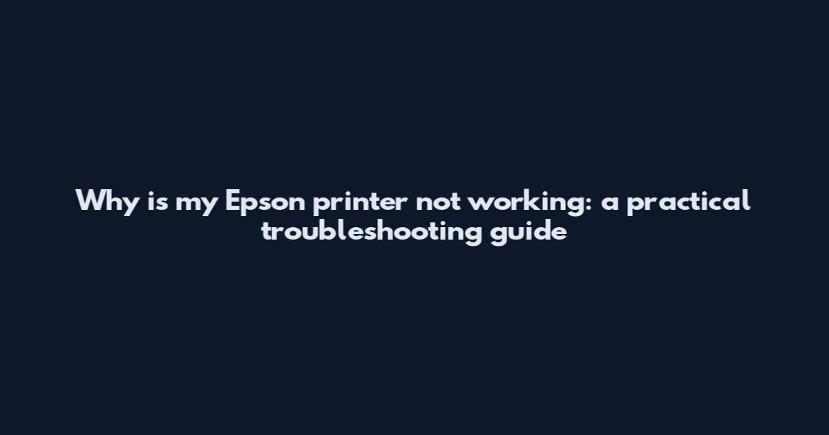 Why is my Epson printer not working: a practical troubleshooting guide