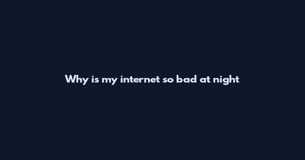Why is my internet so bad at night