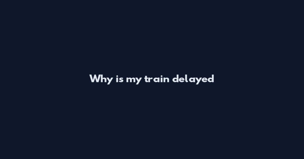 Why is my train delayed
