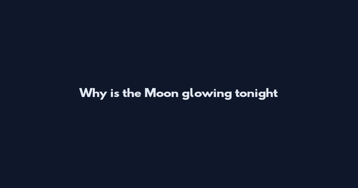 Why is the Moon glowing tonight