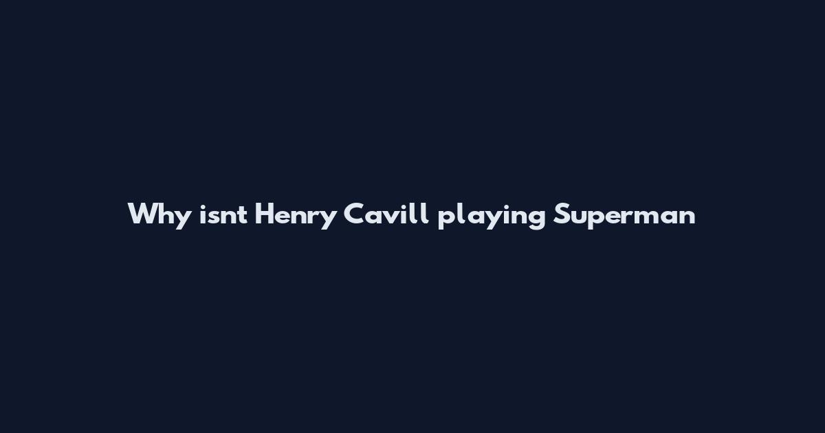 Why isn't Henry Cavill playing Superman