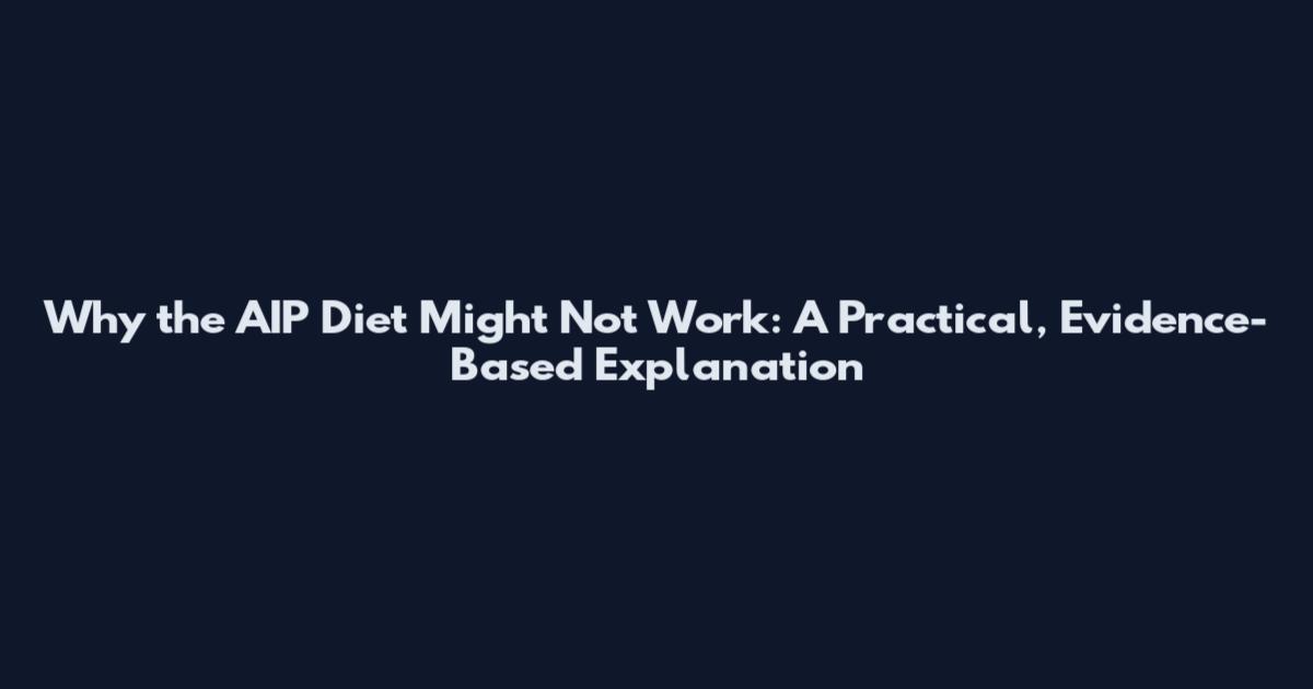 Why the AIP Diet Might Not Work: A Practical, Evidence-Based Explanation
