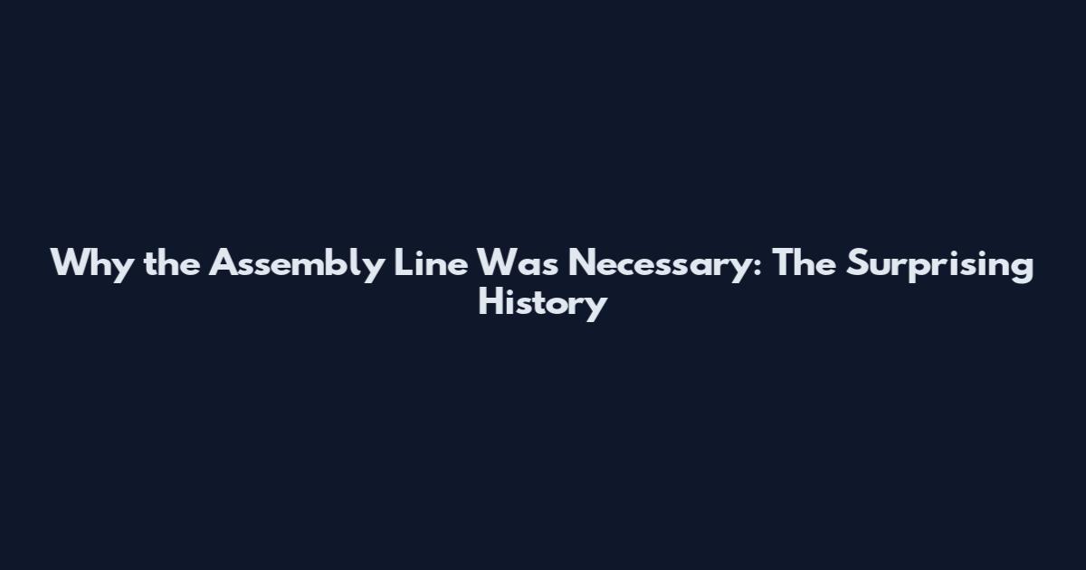 Why the Assembly Line Was Necessary: The Surprising History