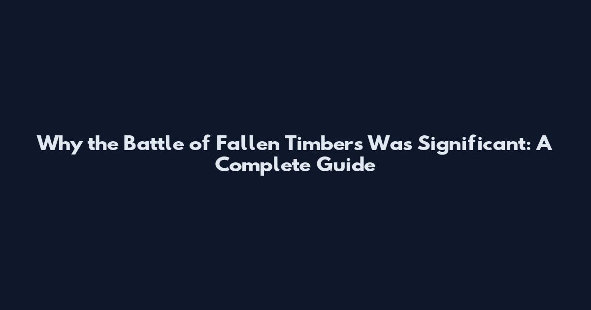 Why the Battle of Fallen Timbers Was Significant: A Complete Guide