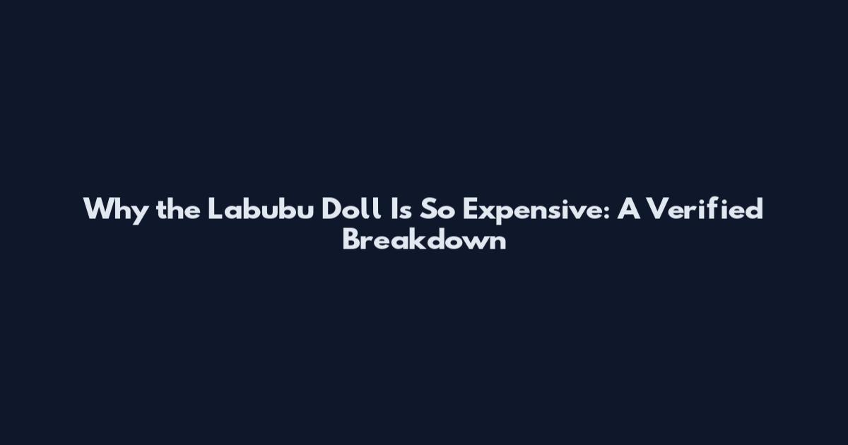 Why the Labubu Doll Is So Expensive: A Verified Breakdown