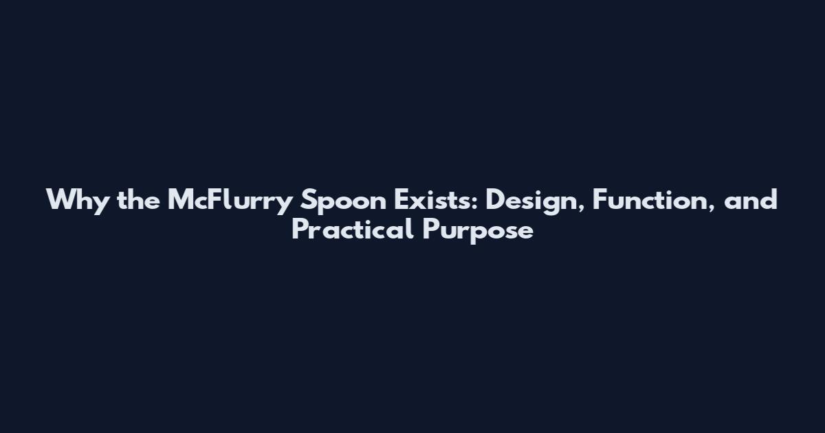 Why the McFlurry Spoon Exists: Design, Function, and Practical Purpose