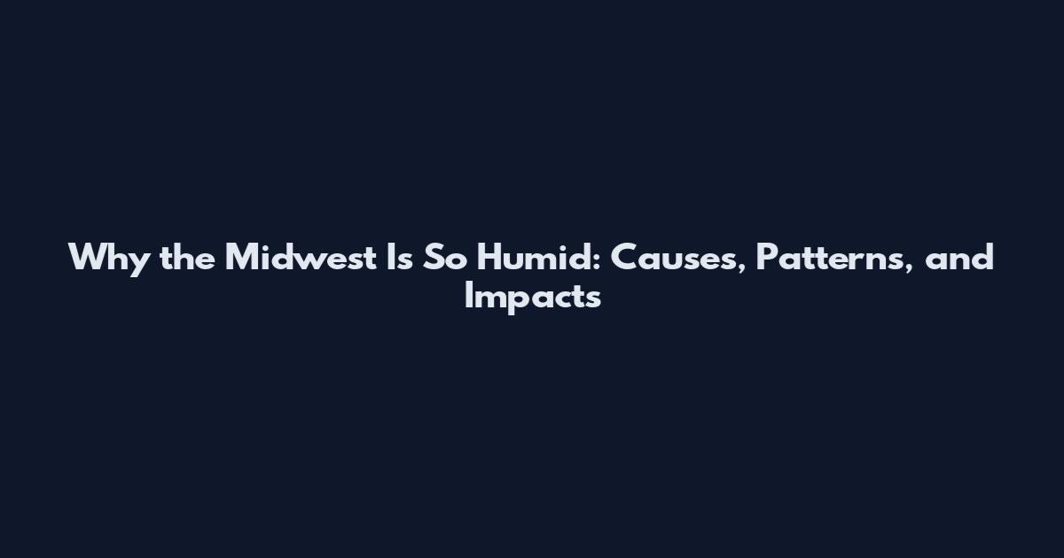 Why the Midwest Is So Humid: Causes, Patterns, and Impacts